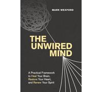 The Unwired Mind: A Practical Framework to Heal Your Brain, Restore Your Heart, and Renew Your Spirit