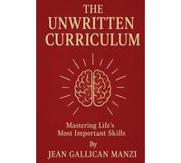 The Unwritten CURRICULUM: Mastering Life’s Most Important Skills