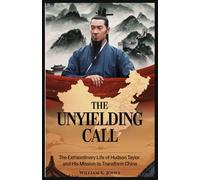 The Unyielding Call: The Extraordinary Life of Hudson Taylor and His Mission to Transform China