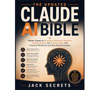 The Updated Claude AI Bible: Master Claude for Business, Marketing, Research, Coding, Writing, and AI Automation with Practical Workflows and Real-World Examples