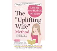 The "Uplifting Wife" Method: A Psychological Counselor's Guide to Leading Your Husband to Success