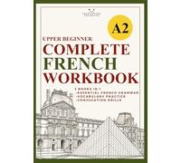 The Upper Beginner's Complete French Workbook (DELF A2 level): An all-in-one compilation of grammar, vocabulary, and conjugation drills