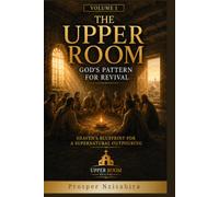 The Upper Room Volume 1: God's Pattern For Personal and Corporate Revival: Heaven's Blueprint for A Supernatural Outpouring