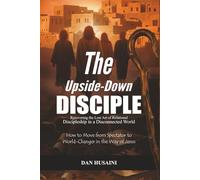 The Upside-Down Disciple: Recovering the Lost Art of Relational Discipleship in a Disconnected World