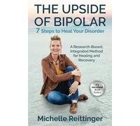 The Upside of Bipolar: 7 Steps to Heal Your Disorder. A Research-Based, Integrated Method for Healing and Recovery