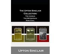 The Upton Sinclair Collection: The Jungle, The Metropolis, King Coal.