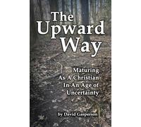The Upward Way: Maturing As A Christian In An Age of Uncertainty