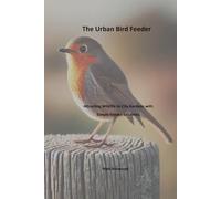 The Urban Bird Feeder: Attracting Wildlife to City Gardens with Simple Feeder Solutions