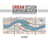 The Urban Designer's Fieldguide: 50 Principles that Shape Better Cities