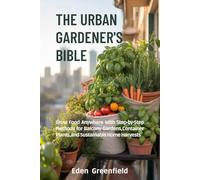 THE URBAN GARDENER'S BIBLE: Grow Food Anywhere with Step-by-Step Methods for Balcony Gardens, Container Plants, and Sustainable Home Harvests