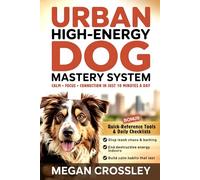 The Urban High-Energy Dog Mastery System: The 10-Minute City Training System for Border Collies, Labs, Shepherds & Other High-Energy Breeds
