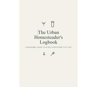 The Urban Homesteader's Logbook: A Seasonal Guide to a Self-Sufficient City Life