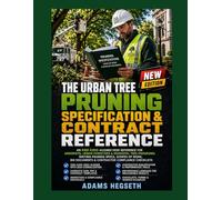 THE URBAN TREE PRUNING SPECIFICATION & CONTRACT REFERENCE: AN ANSI A300-ALIGNED DESK REFERENCE FOR ARBORISTS, URBAN FORESTERS & MUNICIPAL TREE PROGRAMS: WRITING PRUNING SPECS, SCOPES OF WORK