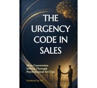 THE URGENCY CODE IN SALES: Mass Conversion Selling Through Psychological Set-Ups