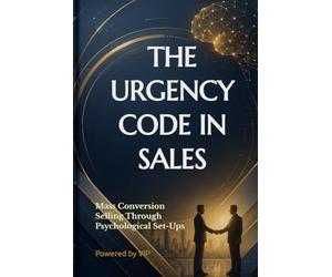 THE URGENCY CODE IN SALES: Mass Conversion Selling Through Psychological Set-Ups