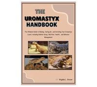 The Uromastyx Handbook: The Ultimate Guide to Raising, Caring for, and Enriching Your Uromastyx Lizard, Including Habitat Setup, Nutrition, Health, and Behavior Management