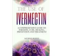 THE USE OF IVERMECTIN: A Comprehensive Guide to Parasite, cure, healing, Prevention and Treatment