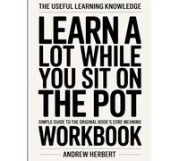 The Useful Learning Knowledge Learn A lot While You Sit On The Pot: Simple Guide to the Original Book’s Core Meaning