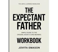The Useful Learning Knowledge The Expectant Father: Simple Guide to the Original Book’s Core Meaning