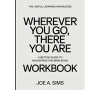 The Useful Learning Knowledge Wherever You Go, There You Are: A Better Guide To Navigating The Main Book