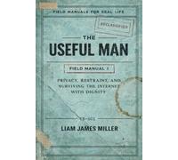 The Useful Man - Field Manual 1: Privacy, Restraint, and Surviving the Internet With Dignity