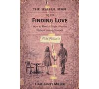 The Useful Man - Field Manual 10: Finding Love How to Meet a Single Woman Without Losing Yourself
