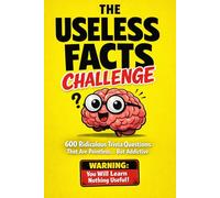 THE USELESS FACTS CHALLENGE: 600 Ridiculous Trivia Questions that are Pointless But Addictive
