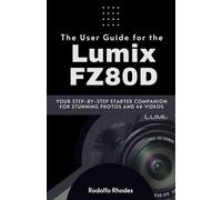 The User Guide for the Lumix FZ80D: Your Step-by-Step Starter Companion for Stunning Photos and 4K Videos
