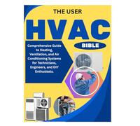 THE USER HVAC BIBLE: Comprehensive Guide to Heating, Ventilation, and Air Conditioning Systems for Technicians, Engineers, and DIY Enthusiasts.