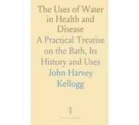 The Uses of Water in Health and Disease: A Practical Treatise on the Bath, Its History and Uses