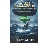 The Uss Indianapolis: History's Deadliest Naval tragedy: An Explosive Investigation into World War 2's Most Classified Atomic Secret and Greatest Cover-Up