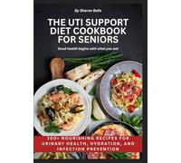 The UTI Support Diet Cookbook for Seniors and All Ages: 100+ Nourishing Recipes for Urinary Health, Hydration, and Infection Prevention