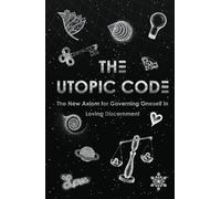The Utopic Code: The New Axiom for Governing Oneself in Loving Discernment