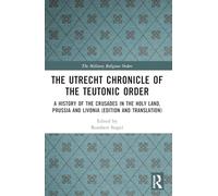 The Utrecht Chronicle of the Teutonic Order: A History of the Crusades in the Holy Land, Prussia and Livonia (Edition and Translation)