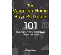 The Vacation Home Buyer's Guide: 101 Things Every First-Time Buyer Needs to Know