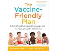 The Vaccine-Friendly Plan: Dr. Paul's Safe and Effective Approach to Immunity and Health-from Pregnancy Through Your Child's Teen Years