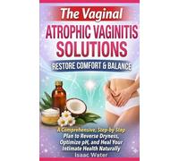 THE VAGINAL ATROPHIC VAGINITIS SOLUTIONS: A Comprehensive, Step-by-Step Plan to Reverse Dryness, Optimize pH, and Heal Your Intimate Health Naturally