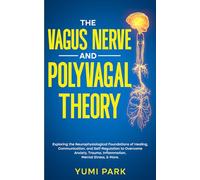 The Vagus Nerve and Polyvagal Theory: Exploring the Neurophysiological Foundations of Healing, Communication, and Self-Regulation to Overcome Anxiety, Trauma, Inflammation, Mental Stress, & More.