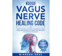 The Vagus Nerve Healing Code: Know the Secrets to Rewire Your Nervous System, Strengthen the Mind-Gut Connection, and Reduce Inflammation and Anxiety with Science-Backed Daily Rituals and Exercises