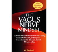 The Vagus Nerve Mindset: Activate Neural Potential to Calm Anxiety, Improve Gut Health, and Improve Connections with Others in Just 10 Minutes A Day