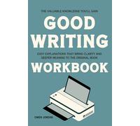 The Valuable Knowledge You'll Gain Good Writing: Easy explanations that bring clarity and deeper meaning to the original book