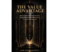 The Value Advantage: How Creators Become Needed by Building Work That Solves, Clarifies, and Elevates