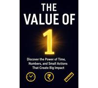 The value of 1 : discover the power of time, numbers, and small actions that create big impact: A simple get to understanding how every second, every ... step matters in life, success, and growth