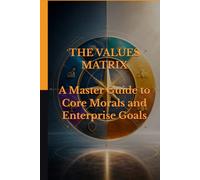 THE VALUES MATRIX: A Master Guide to Core Morals and Enterprise Goals