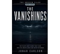 The Vanishings: The Pilots and Planes That Flew Into the Unexplained and Never Returned: 3