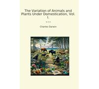 The Variation of Animals and Plants Under Domestication, Vol. I.