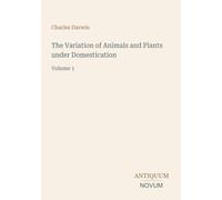 The Variation of Animals and Plants under Domestication: Volume 1
