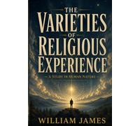 The Varieties of Religious Experience: A Classic Study of Philosophy and Religion, Spiritual Experience, and the Search for Meaning (Annotated)