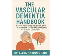 The Vascular Dementia Handbook: A Complete Guide to Prevention, Daily Management, and Compassionate Care for Patients and Families