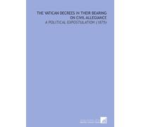 The Vatican Decrees in Their Bearing on Civil Allegiance: A Political Expostulation (1875)